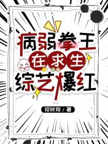 病弱拳王在求生综艺爆红 招财狗 笔趣阁