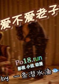 爱不爱老子(1v1)sc(一条潜水渔)