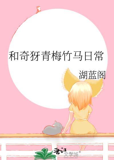 和奇犽青梅竹马日常湖蓝阁TXT
