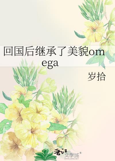 回国后继承了美貌omega笔趣阁最新章节