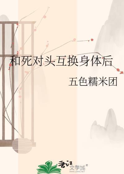 和死对头互换身体后[娱乐圈