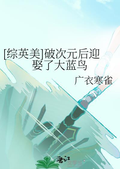 综英美破次元后迎娶了大蓝鸟
