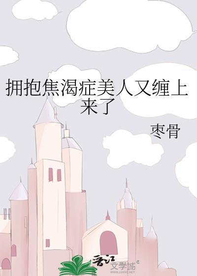 拥抱焦渴症美人又缠上来了免费