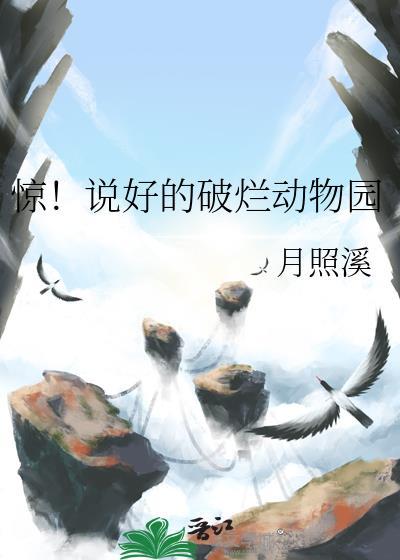 惊!说好的破烂动物园 月照溪 免费