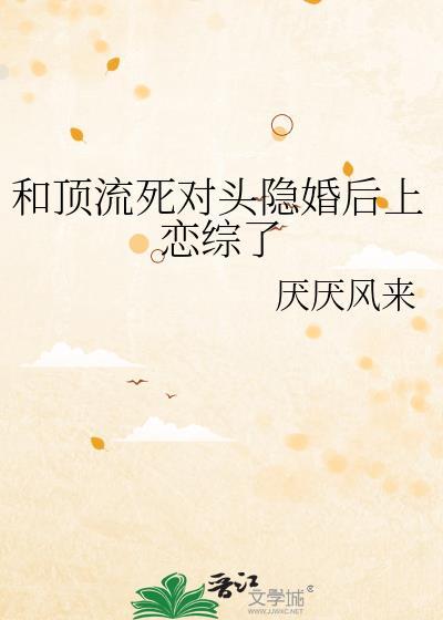 顶流和死对头隐婚后无弹窗