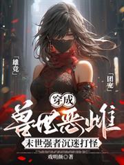 穿成兽世恶雌末世强者沉迷打怪全文免费阅读